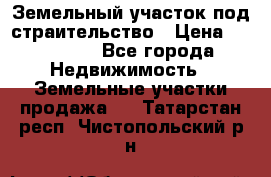 Земельный участок под страительство › Цена ­ 450 000 - Все города Недвижимость » Земельные участки продажа   . Татарстан респ.,Чистопольский р-н